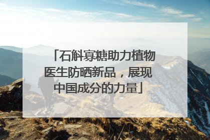 石斛寡糖助力植物医生防晒新品，展现中国成分的力量