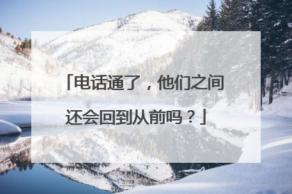 电话通了，他们之间还会回到从前吗？