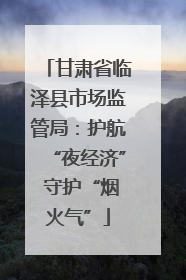 甘肃省临泽县市场监管局：护航“夜经济” 守护“烟火气”