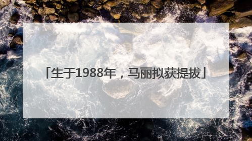 生于1988年，马丽拟获提拔