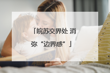 皖苏交界处 消弥“边界感”