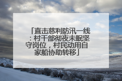 直击慈利防汛一线：村干部彻夜未眠坚守岗位，村民动用自家船协助转移