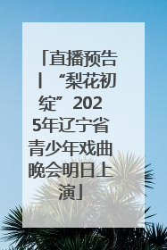 直播预告丨“梨花初绽”2025年辽宁省青少年戏曲晚会明日上演