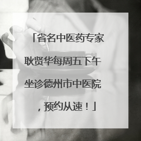 省名中医药专家耿贤华每周五下午坐诊德州市中医院，预约从速！
