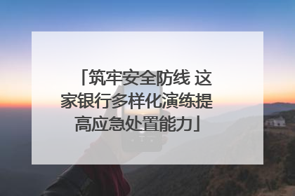 筑牢安全防线 这家银行多样化演练提高应急处置能力