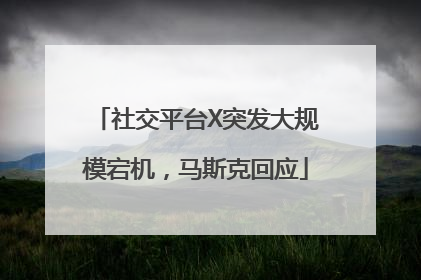 社交平台X突发大规模宕机，马斯克回应