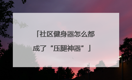 社区健身器怎么都成了“压腿神器”