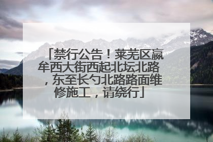 禁行公告！莱芜区嬴牟西大街西起北坛北路，东至长勺北路路面维修施工，请绕行