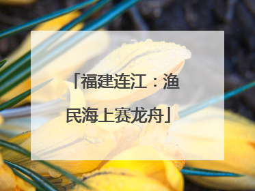 福建连江：渔民海上赛龙舟