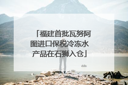 福建首批瓦努阿图进口保税冷冻水产品在石狮入仓