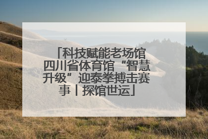 科技赋能老场馆 四川省体育馆“智慧升级”迎泰拳搏击赛事丨探馆世运