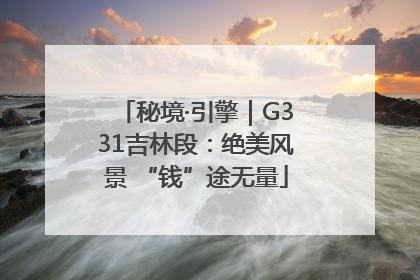 秘境·引擎｜G331吉林段：绝美风景 “钱”途无量