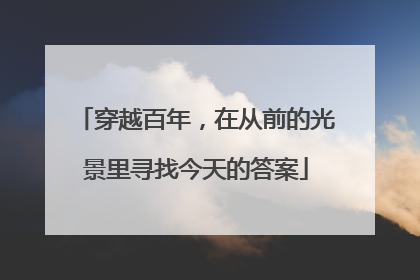 穿越百年，在从前的光景里寻找今天的答案