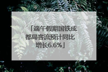 端午假期国铁成都局客流预计同比增长6.6%