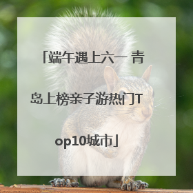 端午遇上六一 青岛上榜亲子游热门Top10城市