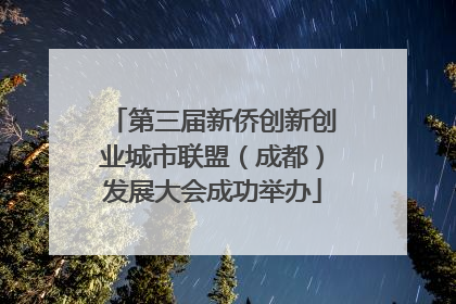 第三届新侨创新创业城市联盟（成都）发展大会成功举办