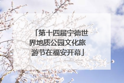 第十四届宁德世界地质公园文化旅游节在福安开幕