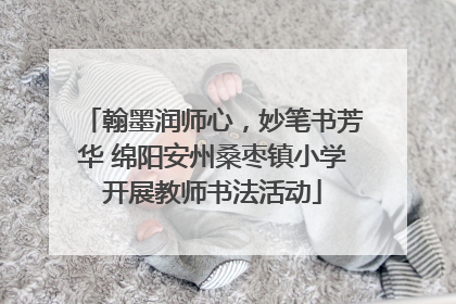 翰墨润师心，妙笔书芳华 绵阳安州桑枣镇小学开展教师书法活动