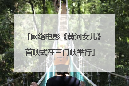 网络电影《黄河女儿》首映式在三门峡举行