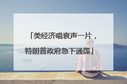 美经济唱衰声一片，特朗普政府急下通牒