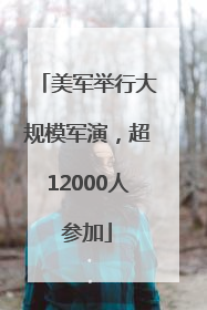 美军举行大规模军演，超12000人参加