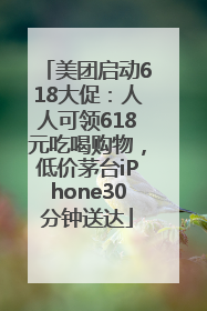 美团启动618大促：人人可领618元吃喝购物，低价茅台iPhone30分钟送达