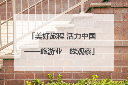 美好旅程 活力中国——旅游业一线观察