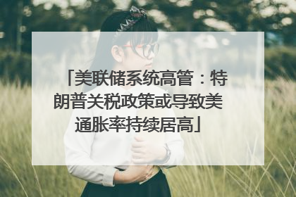 美联储系统高管：特朗普关税政策或导致美通胀率持续居高