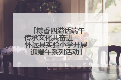 粽香四溢话端午 传承文化共奋进——怀远县实验小学开展迎端午系列活动