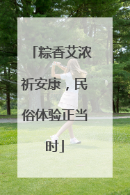 粽香艾浓祈安康，民俗体验正当时