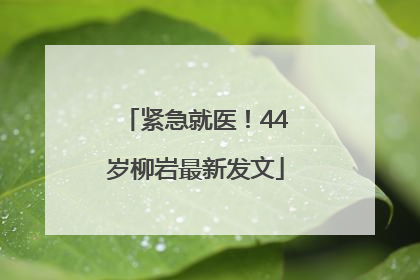 紧急就医！44岁柳岩最新发文