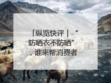 纵览快评｜“防晒衣不防晒”，谁来帮消费者重拾信心