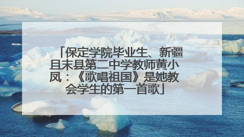 保定学院毕业生、新疆且末县第二中学教师黄小凤：《歌唱祖国》是她教会学生的第一首歌