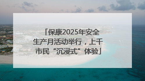 保康2025年安全生产月活动举行，上千市民“沉浸式”体验