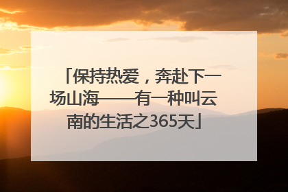 保持热爱，奔赴下一场山海——有一种叫云南的生活之365天