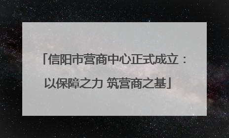 信阳市营商中心正式成立：以保障之力 筑营商之基