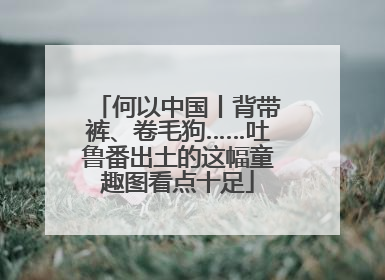 何以中国丨背带裤、卷毛狗……吐鲁番出土的这幅童趣图看点十足