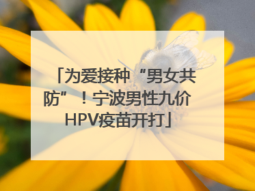 为爱接种“男女共防”！宁波男性九价HPV疫苗开打