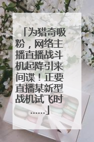 为猎奇吸粉，网络主播直播战斗机起降引来间谍！正要直播某新型战机试飞时……