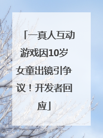 一真人互动游戏因10岁女童出镜引争议！开发者回应