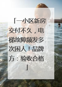 一小区新房交付不久，电梯故障频发多次困人！品牌方：验收合格