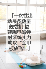 一次性出动最多数量舰载机 福建舰电磁弹射系统实力助攻“全甲板放飞”