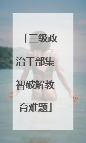 三级政治干部集智破解教育难题