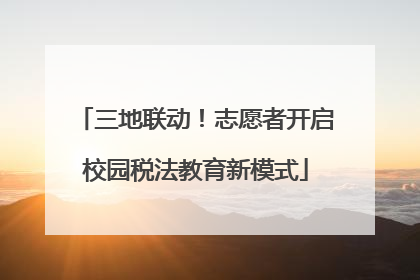 三地联动！志愿者开启校园税法教育新模式
