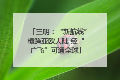 三明：“新航线”横跨亚欧大陆 经“广飞”可通全球