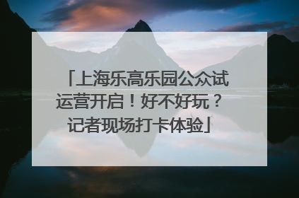 上海乐高乐园公众试运营开启！好不好玩？记者现场打卡体验
