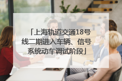 上海轨道交通18号线二期进入车辆、信号系统动车调试阶段