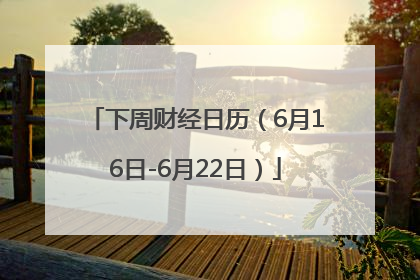下周财经日历（6月16日-6月22日）