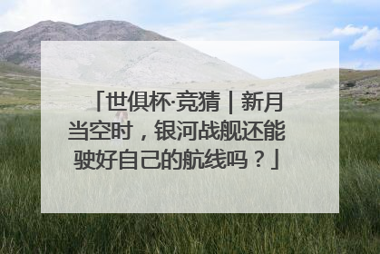 世俱杯·竞猜｜新月当空时，银河战舰还能驶好自己的航线吗？