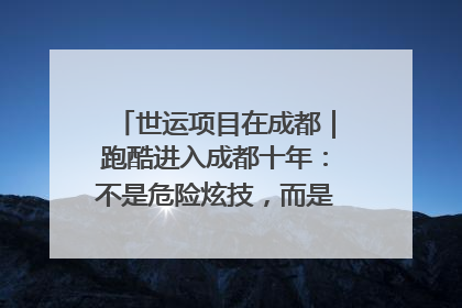 世运项目在成都｜跑酷进入成都十年：不是危险炫技，而是教会人自救